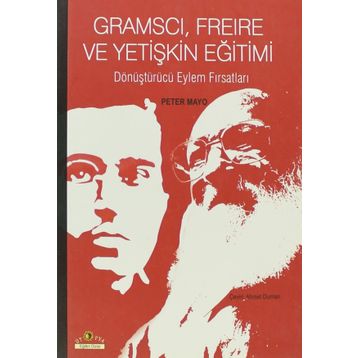 GRAMSCI, FREIRE VE YETIŞKIN EĞITIMI DÖNÜŞTÜRÜCÜ EYLEM FIRSATLARI - PETER MAYO