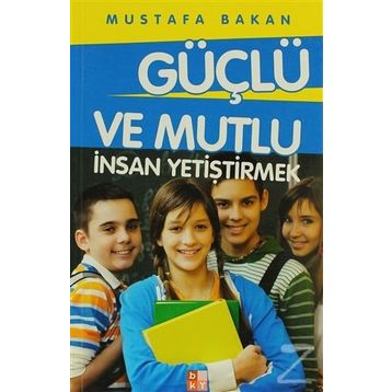 GÜÇLÜ VE MUTLU İNSAN YETIŞTIRMEK - MUSTAFA BAKAN