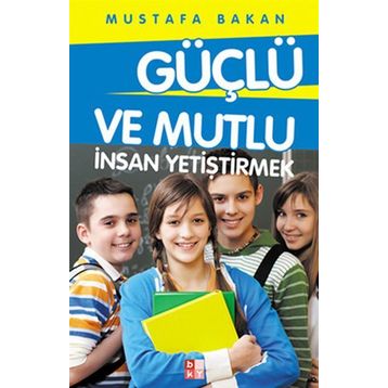 GÜÇLÜ VE MUTLU İNSAN YETIŞTIRMEK - MUSTAFA BAKAN