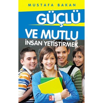 GÜÇLÜ VE MUTLU İNSAN YETIŞTIRMEK - MUSTAFA BAKAN
