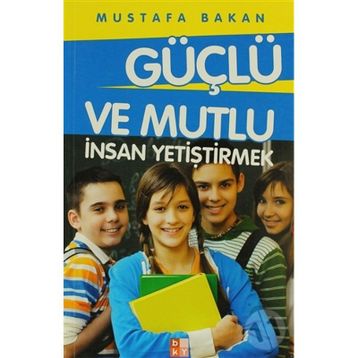 GÜÇLÜ VE MUTLU İNSAN YETIŞTIRMEK - MUSTAFA BAKAN