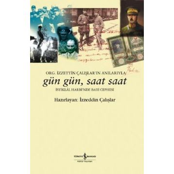 GÜN GÜN, SAAT SAAT İSTİKLAL SAVAŞI'NDA BATI CEPHESI - ORG. İZZETİN ÇALIŞLAR'IN ANILARIYLA - İZZEDDİN ÇALIŞLAR