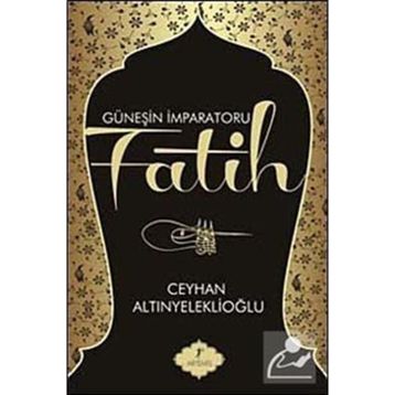 GÜNEŞİN İMPARATORU FATIH - CEYHAN ALTINYELEKLİOĞLU