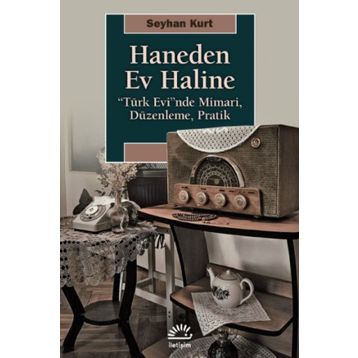 Haneden Ev Haline: “Türk Evi”nde Mimari, Düzenleme, Pratik