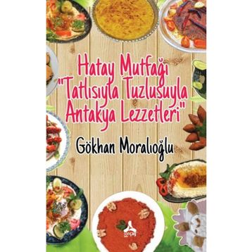 Hatay Mutfağı “Tatlısıyla Tuzlusuyla Antakya Lezzetleri” - Gökhan Moralıoğlu