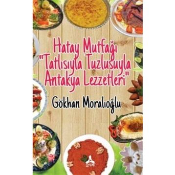 Hatay Mutfağı “Tatlısıyla Tuzlusuyla Antakya Lezzetleri” - Gökhan Moralıoğlu