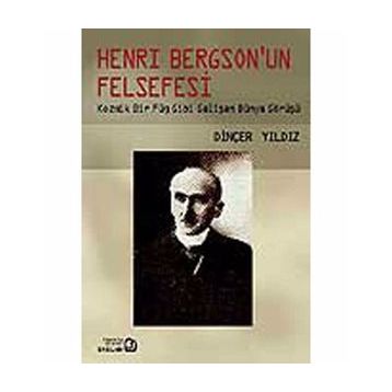 HENRY BERGSON'UN FELSEFESI KOZMIK BIR FÜG GIBI GELİŞEN DÜNYA GÖRÜŞÜ - DİNÇER YILDIZ