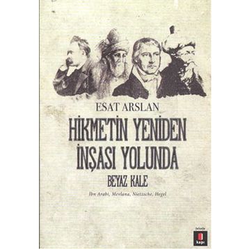 HIKMETIN YENIDEN İNŞASI YOLUNDA BEYAZ KALE İBN ARABI, MEVLANA, NIETZSCHE, HEGEL - ESAT ARSLAN