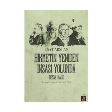 HIKMETIN YENIDEN İNŞASI YOLUNDA BEYAZ KALE İBN ARABI, MEVLANA, NIETZSCHE, HEGEL - ESAT ARSLAN