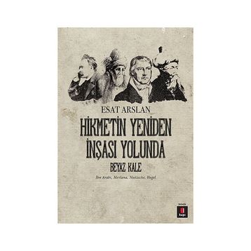 HIKMETIN YENIDEN İNŞASI YOLUNDA BEYAZ KALE İBN ARABI, MEVLANA, NIETZSCHE, HEGEL - ESAT ARSLAN