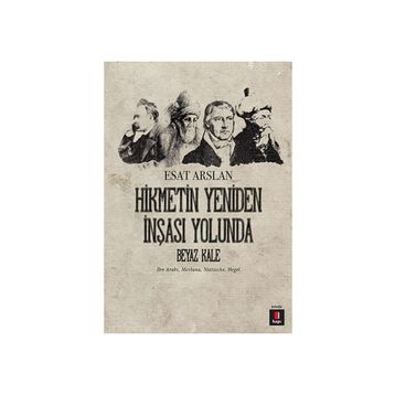 HIKMETIN YENIDEN İNŞASI YOLUNDA BEYAZ KALE İBN ARABI, MEVLANA, NIETZSCHE, HEGEL - ESAT ARSLAN