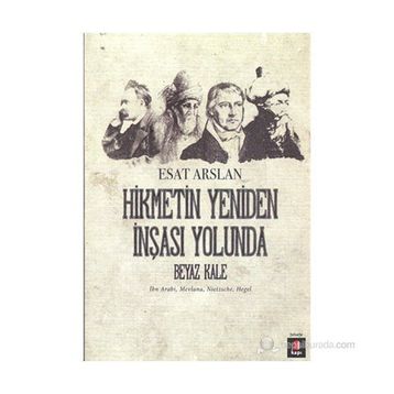 HIKMETIN YENIDEN İNŞASI YOLUNDA BEYAZ KALE İBN ARABI, MEVLANA, NIETZSCHE, HEGEL - ESAT ARSLAN