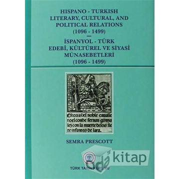 Hispano-Turkish Literary, Cultural, and Political Relations 1096-1499 - İspanyol-Türk Edebi, Kültürel ve Siyasi Münasebetleri 1096-1499 - Semra Prescott
