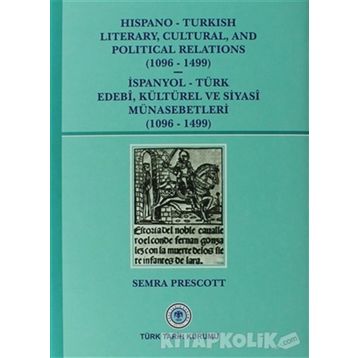 Hispano-Turkish Literary, Cultural, and Political Relations 1096-1499 - İspanyol-Türk Edebi, Kültürel ve Siyasi Münasebetleri 1096-1499 - Semra Prescott