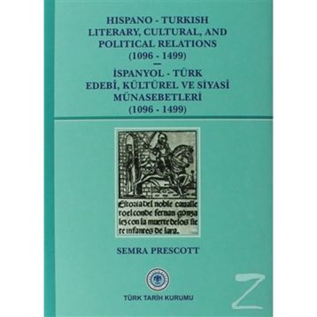 Hispano-Turkish Literary, Cultural, and Political Relations 1096-1499 - İspanyol-Türk Edebi, Kültürel ve Siyasi Münasebetleri 1096-1499 - Semra Prescott