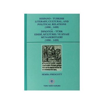 Hispano-Turkish Literary, Cultural, and Political Relations 1096-1499 - İspanyol-Türk Edebi, Kültürel ve Siyasi Münasebetleri 1096-1499 - Semra Prescott