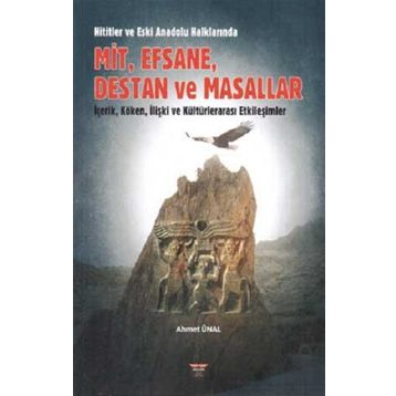 Hititler ve Eski Anadolu Halklarında Mit, Efsane, Destan ve Masallar Ahmet Ünal