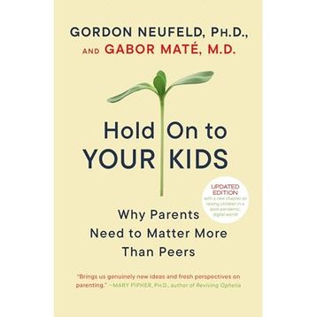 Hold on to Your Kids: Why Parents Need to Matter More Than Peers