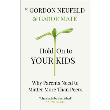 Hold on to Your Kids: Why Parents Need to Matter More Than Peers