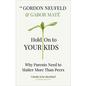 Hold on to Your Kids: Why Parents Need to Matter More Than Peers