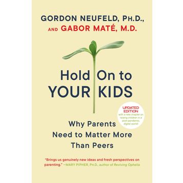 Hold on to Your Kids: Why Parents Need to Matter More Than Peers
