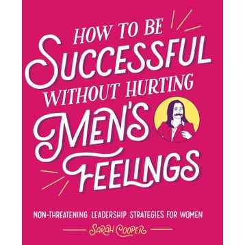 How to Be Successful Without Hurting Men’s Feelings: Non-threatening Leadership Strategies for Women