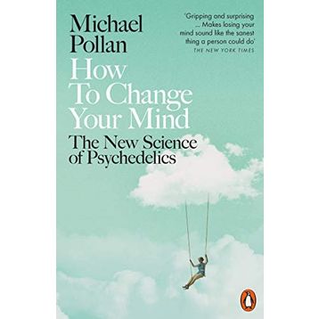 How to Change Your Mind The New Science of Psychedelics - Michael Pollan