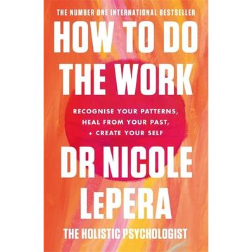 How To Do the Work Recognise Your Patterns, Heal from Your Past and Create Your Self