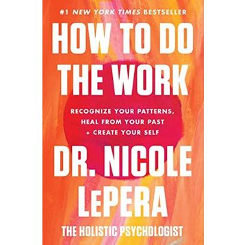 How To Do the Work Recognise Your Patterns, Heal from Your Past and Create Your Self