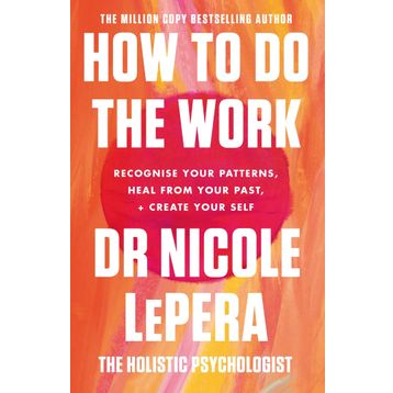 How To Do the Work Recognise Your Patterns, Heal from Your Past and Create Your Self