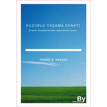 HUZURLU YAŞAMA SANATI İYİ GÜNDE, KÖTÜ GÜNDE İÇİNİZDEKİ YAŞAM SEVINCINI KORUYUN - TOKSÖZ BAYRAM KARASU