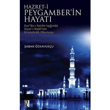 HZ. PEYGAMBER'IN HAYATI KUR'AN-I KERIM'IN IŞIĞINDA SIYER-I NEBI'NIN KRONOLOJIK OKUNUŞU - ŞABAN ÖZKAVUKÇU