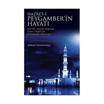 HZ. PEYGAMBER'IN HAYATI KUR'AN-I KERIM'IN IŞIĞINDA SIYER-I NEBI'NIN KRONOLOJIK OKUNUŞU - ŞABAN ÖZKAVUKÇU
