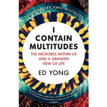I Contain Multitudes: The Microbes Within Us And A Grander View of Life