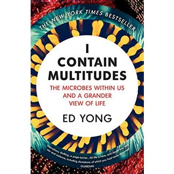 I Contain Multitudes: The Microbes Within Us And A Grander View of Life