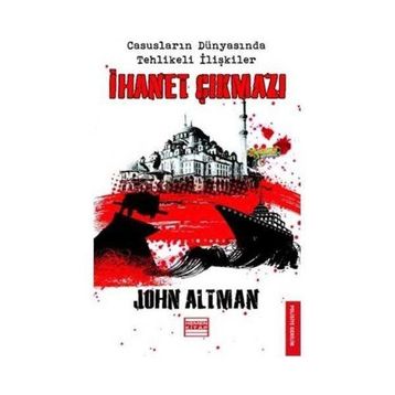 İHANET ÇIKMAZI CASUSLARIN DÜNYASINDA TEHLIKELI İLİŞKİLER - JOHN ALTMAN