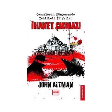 İHANET ÇIKMAZI CASUSLARIN DÜNYASINDA TEHLIKELI İLİŞKİLER - JOHN ALTMAN