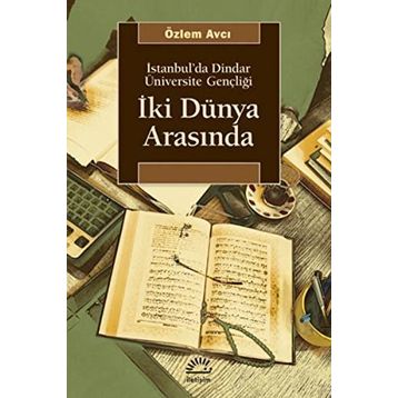 İKİ DÜNYA ARASINDA İSTANBUL'DA DINDAR ÜNİVERSİTE GENÇLİĞİ - ÖZLEM AVCI