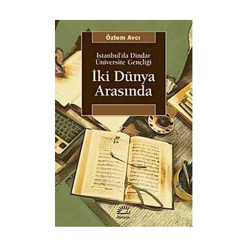 İKİ DÜNYA ARASINDA İSTANBUL'DA DINDAR ÜNİVERSİTE GENÇLİĞİ - ÖZLEM AVCI
