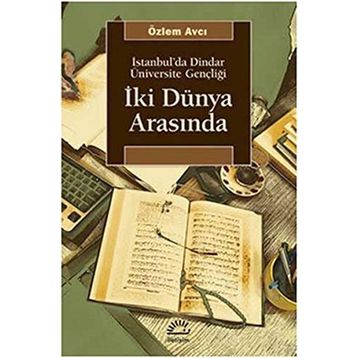 İKİ DÜNYA ARASINDA İSTANBUL'DA DINDAR ÜNİVERSİTE GENÇLİĞİ - ÖZLEM AVCI
