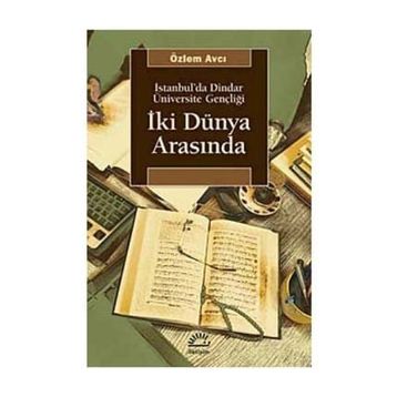 İKİ DÜNYA ARASINDA İSTANBUL'DA DINDAR ÜNİVERSİTE GENÇLİĞİ - ÖZLEM AVCI