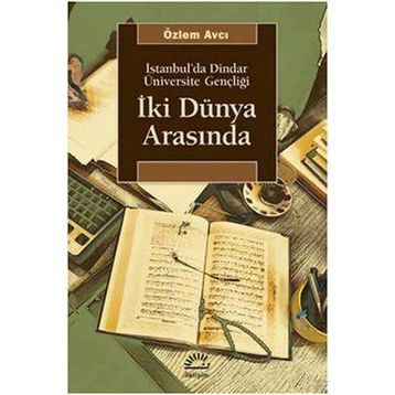 İKİ DÜNYA ARASINDA İSTANBUL'DA DINDAR ÜNİVERSİTE GENÇLİĞİ - ÖZLEM AVCI