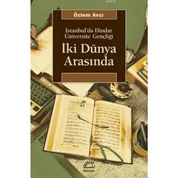 İKİ DÜNYA ARASINDA İSTANBUL'DA DINDAR ÜNİVERSİTE GENÇLİĞİ - ÖZLEM AVCI