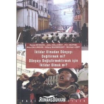 İktidar Olmadan Dünyayı Değiştirmek mi? Dünyayı Değiştirmek İçin İktidar Olmak mı? - John Holloway Hilary Wainwright Phil Hearse Alex Callinicos Daniel Bensaid