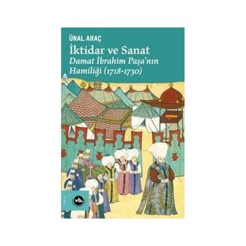İktidar ve Sanat Damat İbrahim Paşa'nın Hamiliği 1718-1730 - Ünal Araç