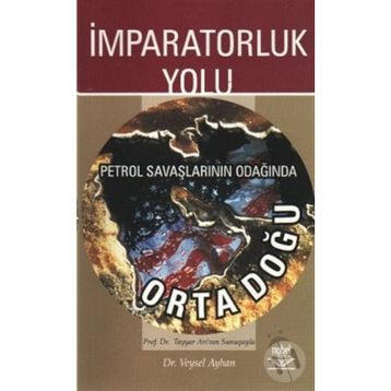 İmparatorluk Yolu Petrol Savaşlarının Odağında Ortadoğu - Veysel Ayhan
