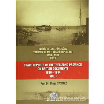 İngiliz Belgelerine Göre Trabzon Vilayeti Ticari Raporları 1830-1914 3 Cilt Takım - Trade Reports Of The Trebizond Province On British Documents 1830 - 1914 3 Volume Set - Musa Şaşmaz