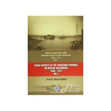 İngiliz Belgelerine Göre Trabzon Vilayeti Ticari Raporları 1830-1914 3 Cilt Takım - Trade Reports Of The Trebizond Province On British Documents 1830 - 1914 3 Volume Set - Musa Şaşmaz