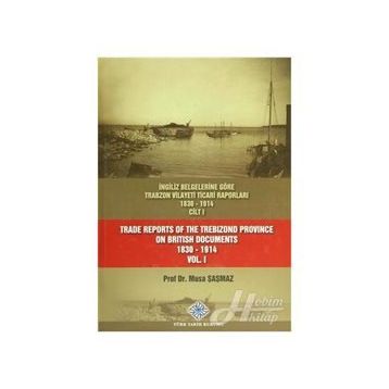 İngiliz Belgelerine Göre Trabzon Vilayeti Ticari Raporları 1830-1914 3 Cilt Takım - Trade Reports Of The Trebizond Province On British Documents 1830 - 1914 3 Volume Set - Musa Şaşmaz