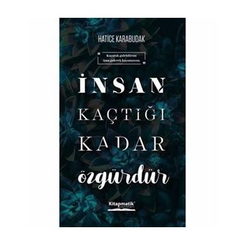 İnsan Kaçtığı Kadar Özgürdür - Hatice Karabudak